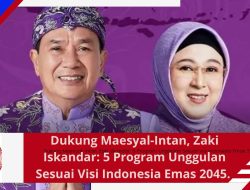 Dukung Maesyal-Intan, Zaki Iskandar: 5 Program Unggulan Sesuai Visi Indonesia Emas 2045. 