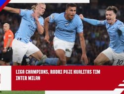 Liga Champions, Rodri Memuji Kualitas Tim Inter Milan  